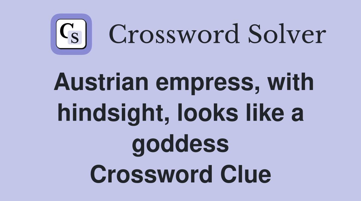 Austrian empress, with hindsight, looks like a goddess Crossword Clue